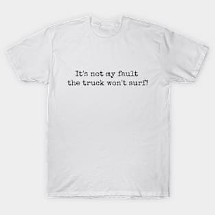 It's not my fault the truck won't surf! T-Shirt